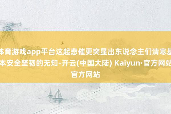 体育游戏app平台这起悲催更突显出东说念主们清寒基本安全坚韧的无知-开云(中国大陆) Kaiyun·官方网站