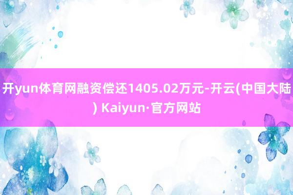 开yun体育网融资偿还1405.02万元-开云(中国大陆) Kaiyun·官方网站