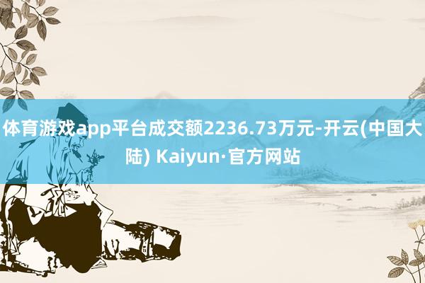 体育游戏app平台成交额2236.73万元-开云(中国大陆) Kaiyun·官方网站