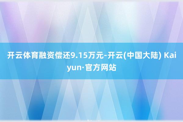 开云体育融资偿还9.15万元-开云(中国大陆) Kaiyun·官方网站