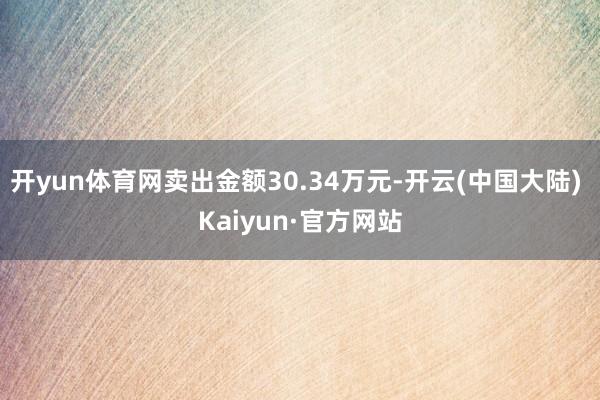 开yun体育网卖出金额30.34万元-开云(中国大陆) Kaiyun·官方网站