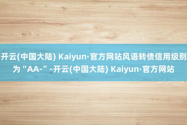 开云(中国大陆) Kaiyun·官方网站风语转债信用级别为“AA-”-开云(中国大陆) Kaiyun·官方网站