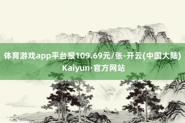 体育游戏app平台报109.69元/张-开云(中国大陆) Kaiyun·官方网站