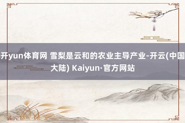 开yun体育网 　　雪梨是云和的农业主导产业-开云(中国大陆) Kaiyun·官方网站