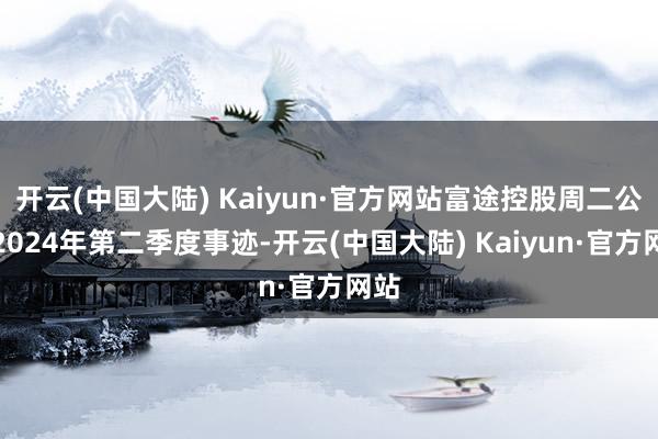 开云(中国大陆) Kaiyun·官方网站富途控股周二公布2024年第二季度事迹-开云(中国大陆) Kaiyun·官方网站