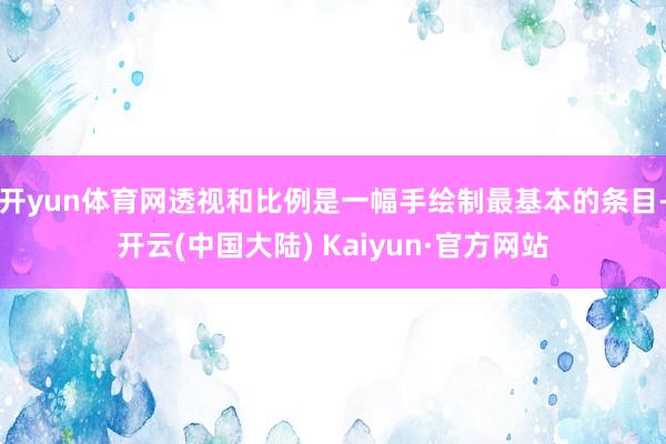 开yun体育网透视和比例是一幅手绘制最基本的条目-开云(中国大陆) Kaiyun·官方网站