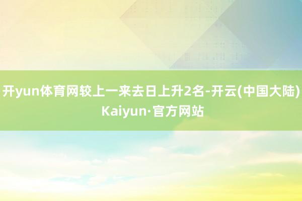 开yun体育网较上一来去日上升2名-开云(中国大陆) Kaiyun·官方网站