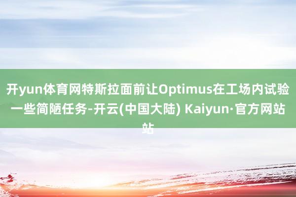 开yun体育网特斯拉面前让Optimus在工场内试验一些简陋任务-开云(中国大陆) Kaiyun·官方网站