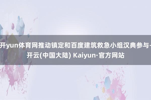 开yun体育网推动镇定和百度建筑救急小组汉典参与-开云(中国大陆) Kaiyun·官方网站