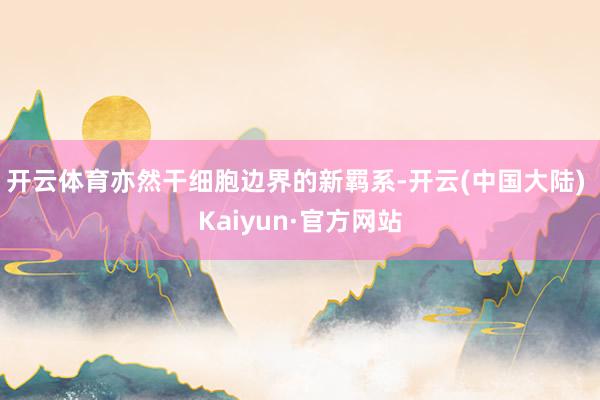 开云体育亦然干细胞边界的新羁系-开云(中国大陆) Kaiyun·官方网站