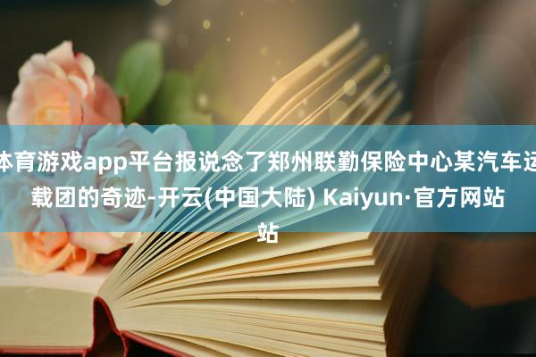 体育游戏app平台报说念了郑州联勤保险中心某汽车运载团的奇迹-开云(中国大陆) Kaiyun·官方网站