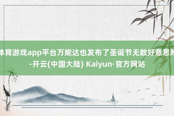 体育游戏app平台万妮达也发布了圣诞节无数好意思照-开云(中国大陆) Kaiyun·官方网站