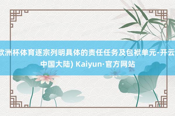 欧洲杯体育逐宗列明具体的责任任务及包袱单元-开云(中国大陆) Kaiyun·官方网站