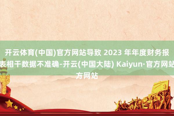 开云体育(中国)官方网站导致 2023 年年度财务报表相干数据不准确-开云(中国大陆) Kaiyun·官方网站