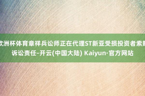 欧洲杯体育章祥兵讼师正在代理ST新亚受损投资者索赔诉讼责任-开云(中国大陆) Kaiyun·官方网站