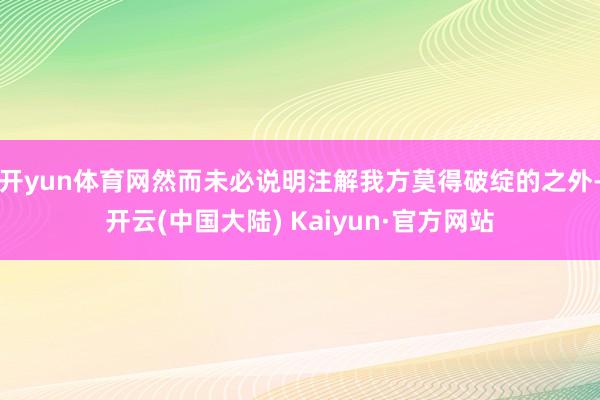 开yun体育网然而未必说明注解我方莫得破绽的之外-开云(中国大陆) Kaiyun·官方网站