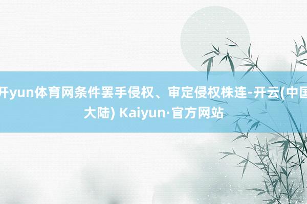 开yun体育网条件罢手侵权、审定侵权株连-开云(中国大陆) Kaiyun·官方网站