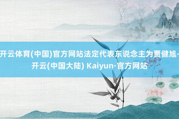 开云体育(中国)官方网站法定代表东说念主为贾健旭-开云(中国大陆) Kaiyun·官方网站