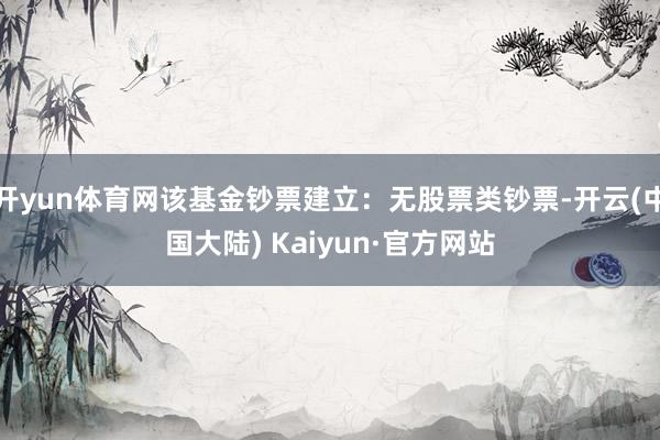 开yun体育网该基金钞票建立：无股票类钞票-开云(中国大陆) Kaiyun·官方网站